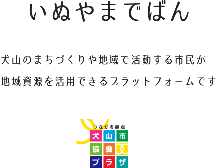 いぬやまでばん<br>　犬山のまちづくりや地域で活動する市民が<br>地域資源を活用できるプラットフォームです<br>