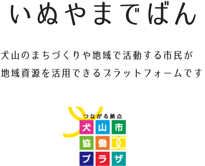 いぬやまでばん<br>　犬山のまちづくりや地域で活動する市民が<br>地域資源を活用できるプラットフォームです<br>